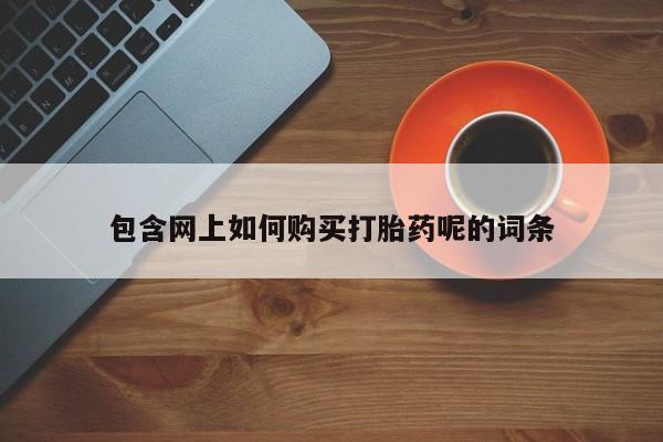 私人小诊所有打胎药吗?包含网上如何购买打胎药呢的词条