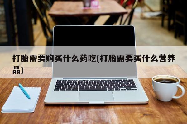 私人小诊所有打胎药吗?打胎需要购买什么药吃(打胎需要买什么营养品)